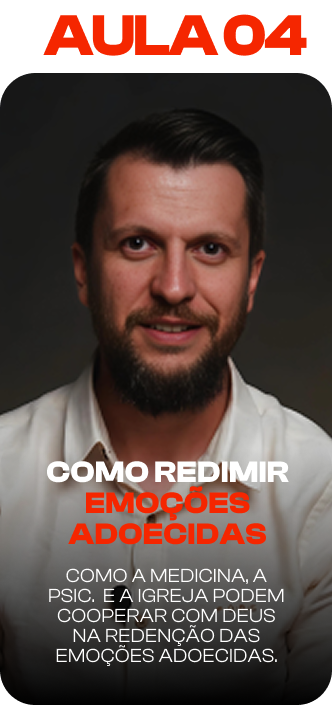 Aula 04: Como redimir emoções adoecidas. Como a medicina, a psicologia e a igreja podem cooperar com Deus na redenção das emoções adoecidas